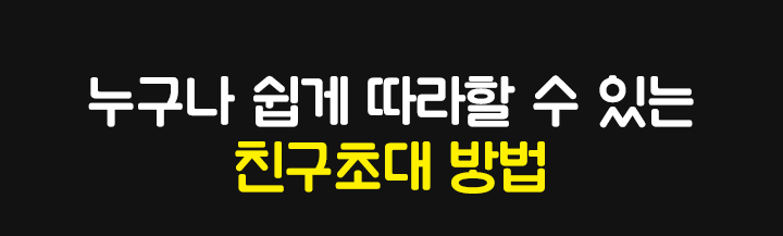 누구나 쉽게 따라할 수 있는 친구초대 방법
