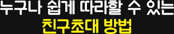 누구나 쉽게 따라할 수 있는 친구초대 방법