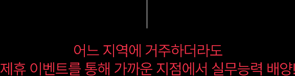 어느 지역에 거주하더라도 제휴 이벤트를 통해 가까운 지점에서 실무능력 배양!