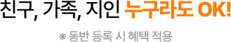 친구,가족,지인 누구라도 OK!