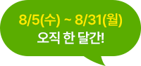 8/5(수) ~ 8/31(월) 오직 한 달간!